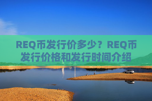 REQ币发行价多少?REQ币发行价格和发行时间介绍
