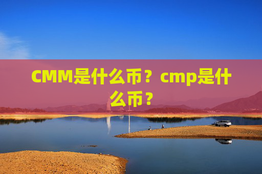 CMM是什么币？cmp是什么币？