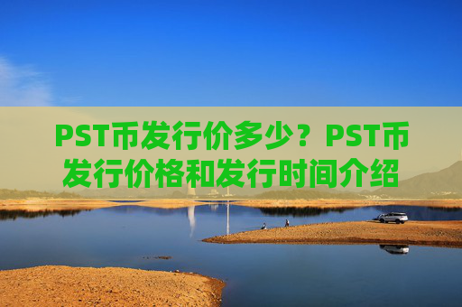 PST币发行价多少？PST币发行价格和发行时间介绍