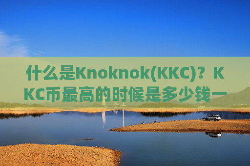 什么是Knoknok(KKC)？KKC币最高的时候是多少钱一枚？