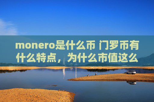 monero是什么币 门罗币有什么特点，为什么市值这么高？