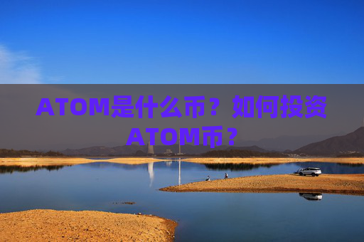 ATOM是什么币？如何投资ATOM币？