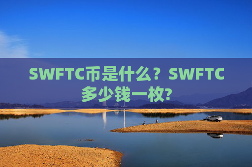 SWFTC币是什么？SWFTC多少钱一枚?