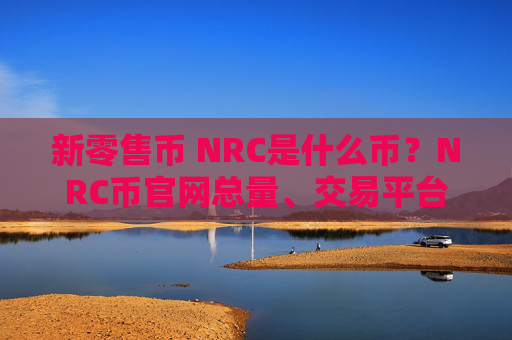 新零售币 NRC是什么币？NRC币官网总量、交易平台、团队介绍