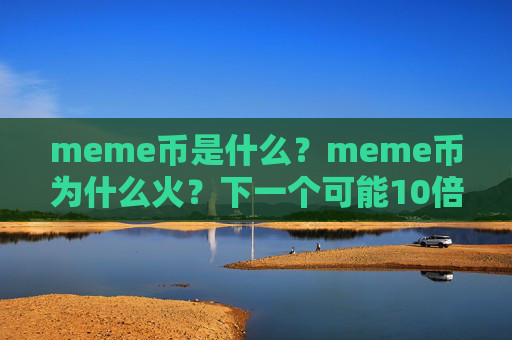meme币是什么？meme币为什么火？下一个可能10倍的加密货币是谁？