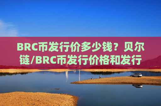 BRC币发行价多少钱？贝尔链/BRC币发行价格和发行时间介绍