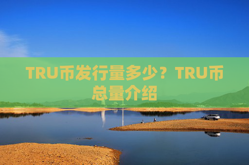 TRU币发行量多少？TRU币总量介绍