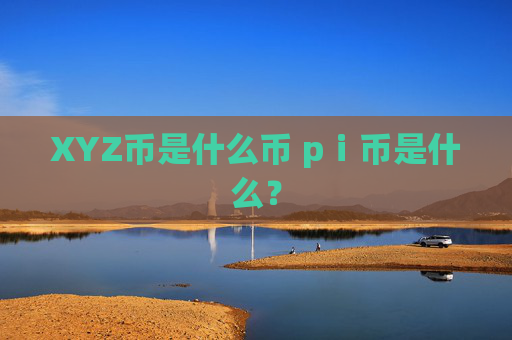 XYZ币是什么币 pⅰ币是什么？