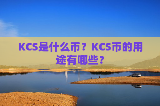 KCS是什么币？KCS币的用途有哪些？