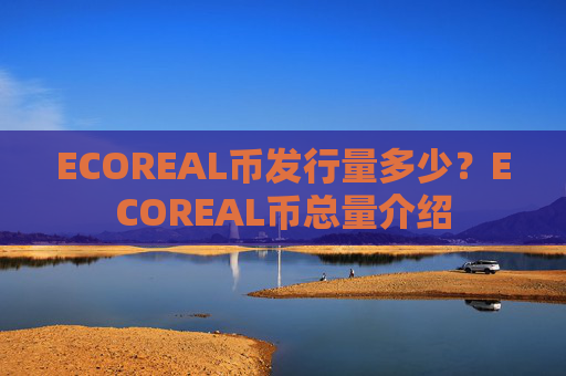 ECOREAL币发行量多少？ECOREAL币总量介绍