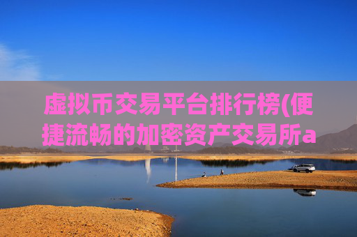 虚拟币交易平台排行榜(便捷流畅的加密资产交易所app)