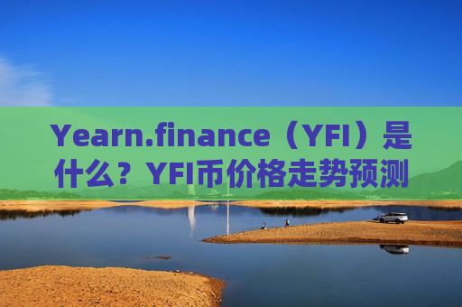 Yearn.finance（YFI）是什么？YFI币价格走势预测