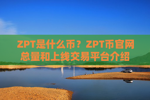 ZPT是什么币？ZPT币官网总量和上线交易平台介绍