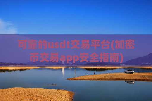 可靠的usdt交易平台(加密币交易app安全指南)