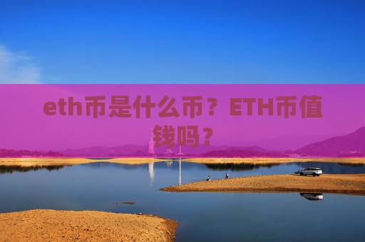 eth币是什么币？ETH币值钱吗？