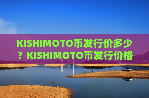 KISHIMOTO币发行价多少？KISHIMOTO币发行价格介绍