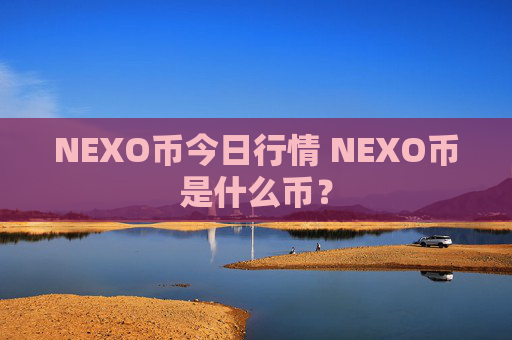 NEXO币今日行情 NEXO币是什么币?