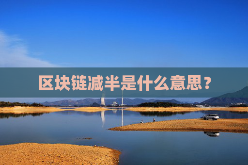 区块链减半是什么意思?