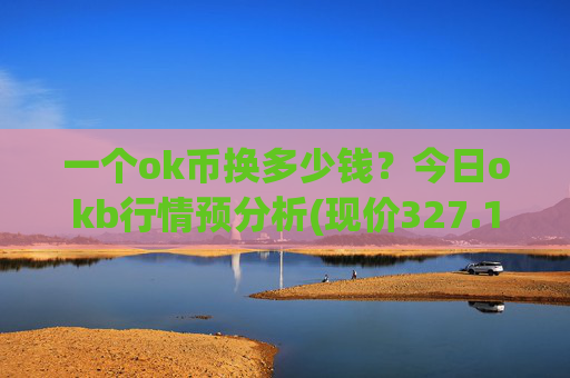 一个ok币换多少钱？今日okb行情预分析(现价327.154元)