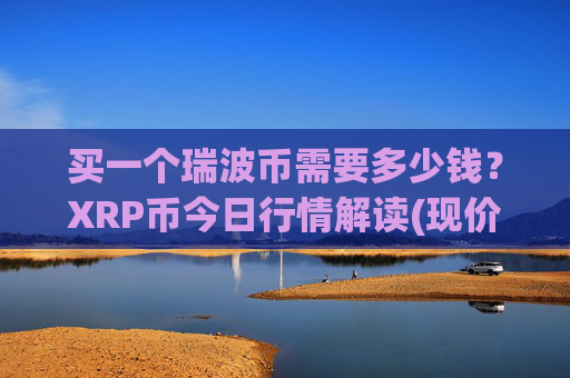 买一个瑞波币需要多少钱？XRP币今日行情解读(现价16.4401元)