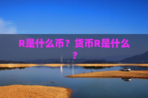 R是什么币？货币R是什么？