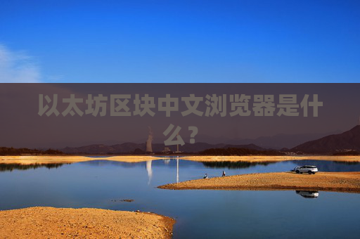 以太坊区块中文浏览器是什么？