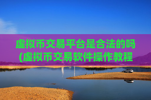 虚拟币交易平台是合法的吗(虚拟币交易软件操作教程)