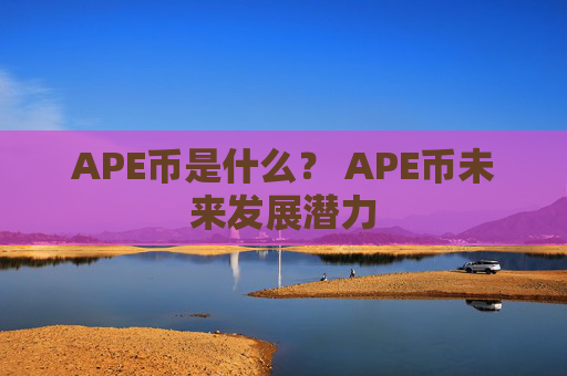 APE币是什么？ APE币未来发展潜力