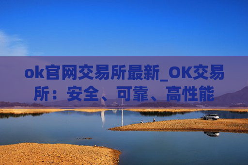 ok官网交易所最新_OK交易所:安全、可靠、高性能