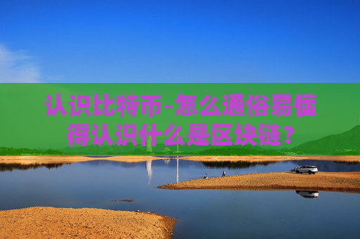 认识比特币-怎么通俗易懂得认识什么是区块链?