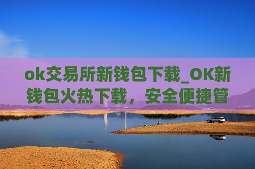 ok交易所新钱包下载_OK新钱包火热下载，安全便捷管理数字资产
