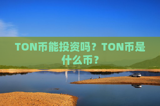 TON币能投资吗？TON币是什么币？