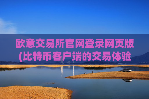 欧意交易所官网登录网页版(比特币客户端的交易体验)