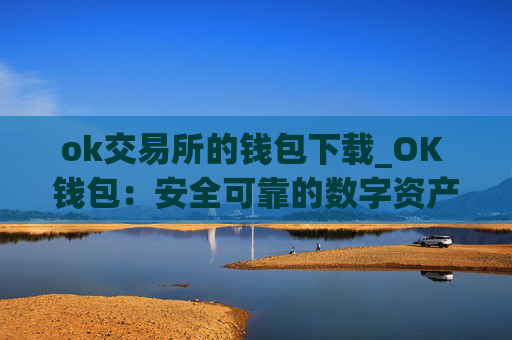 ok交易所的钱包下载_OK 钱包：安全可靠的数字资产管理工具
