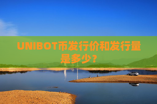 UNIBOT币发行价和发行量是多少？