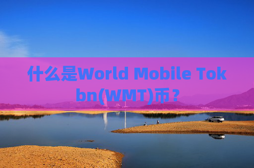什么是World Mobile Tokbn(WMT)币？
