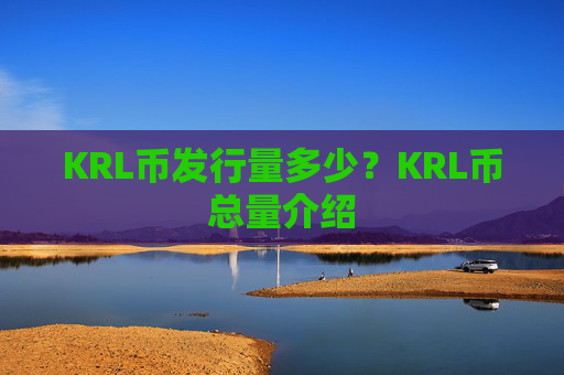 KRL币发行量多少？KRL币总量介绍