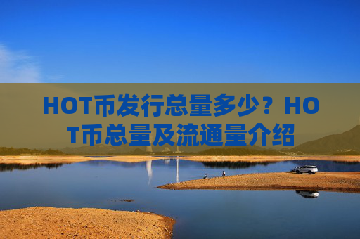HOT币发行总量多少？HOT币总量及流通量介绍