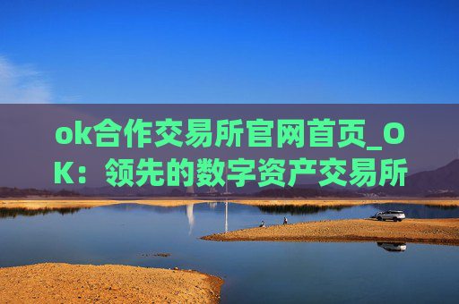 ok合作交易所官网首页_OK:领先的数字资产交易所