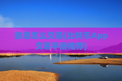 欧易怎么交易(比特币App交易手册推荐)