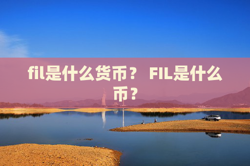fil是什么货币？ FIL是什么币？