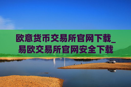 欧意货币交易所官网下载_易欧交易所官网安全下载