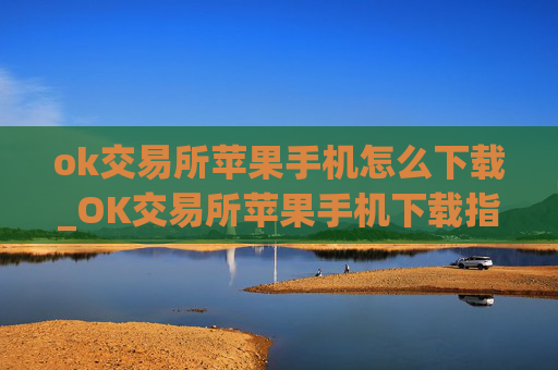 ok交易所苹果手机怎么下载_OK交易所苹果手机下载指南