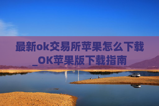 最新ok交易所苹果怎么下载_OK苹果版下载指南
