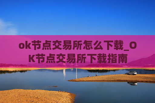 ok节点交易所怎么下载_OK节点交易所下载指南
