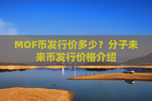 MOF币发行价多少？分子未来币发行价格介绍