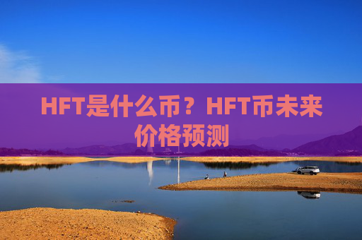 HFT是什么币?HFT币未来价格预测