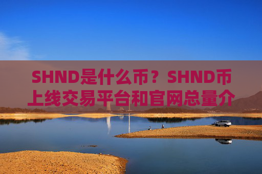 SHND是什么币？SHND币上线交易平台和官网总量介绍