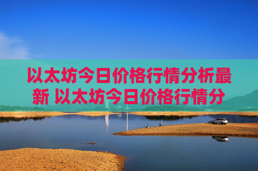 以太坊今日价格行情分析最新 以太坊今日价格行情分析最新