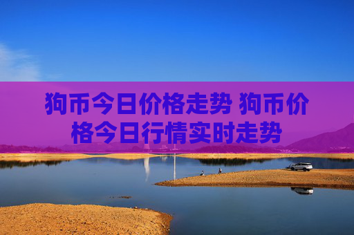 狗币今日价格走势 狗币价格今日行情实时走势